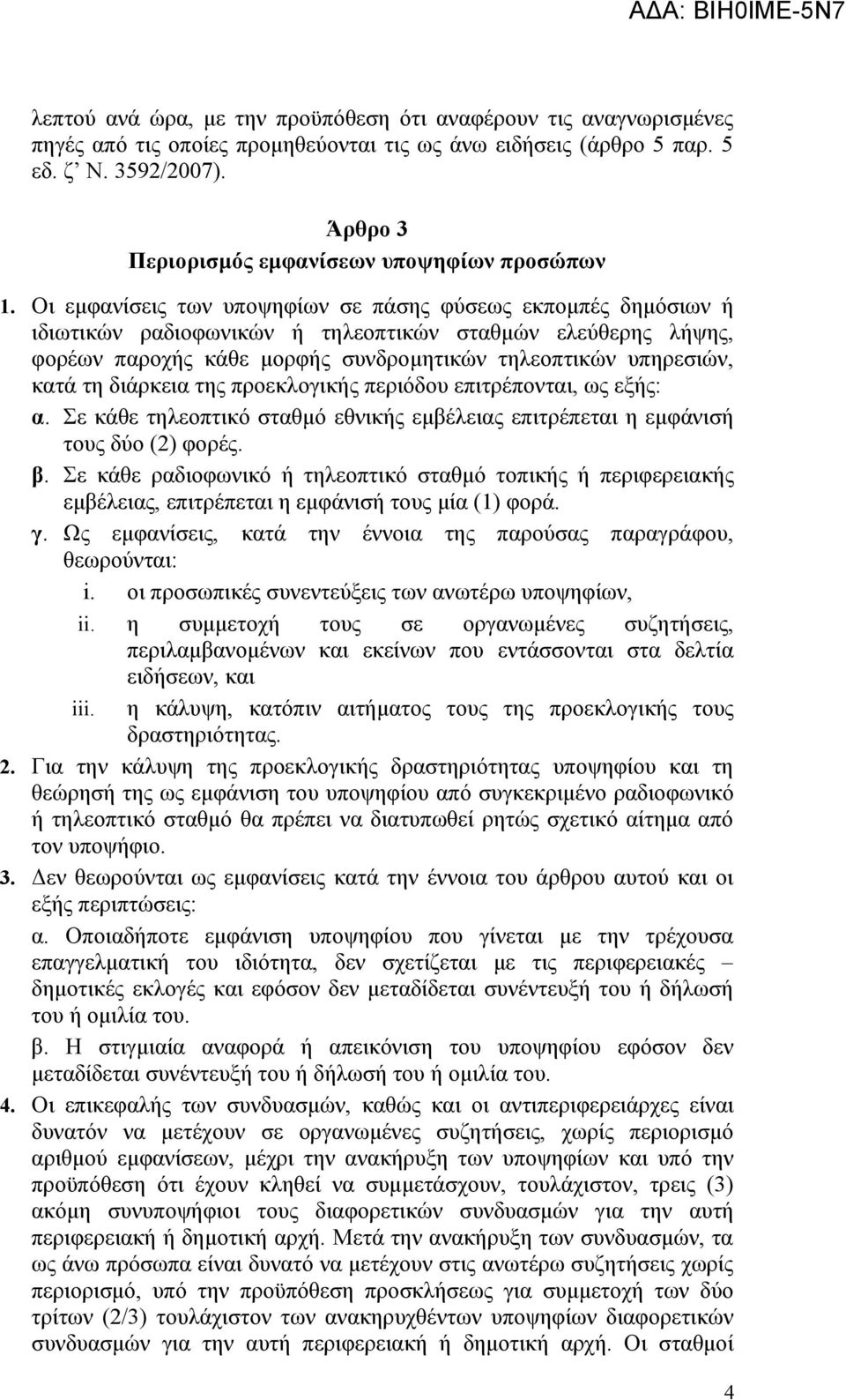 Οι εμφανίσεις των υποψηφίων σε πάσης φύσεως εκπομπές δημόσιων ή ιδιωτικών ραδιοφωνικών ή τηλεοπτικών σταθμών ελεύθερης λήψης, φορέων παροχής κάθε μορφής συνδρομητικών τηλεοπτικών υπηρεσιών, κατά τη