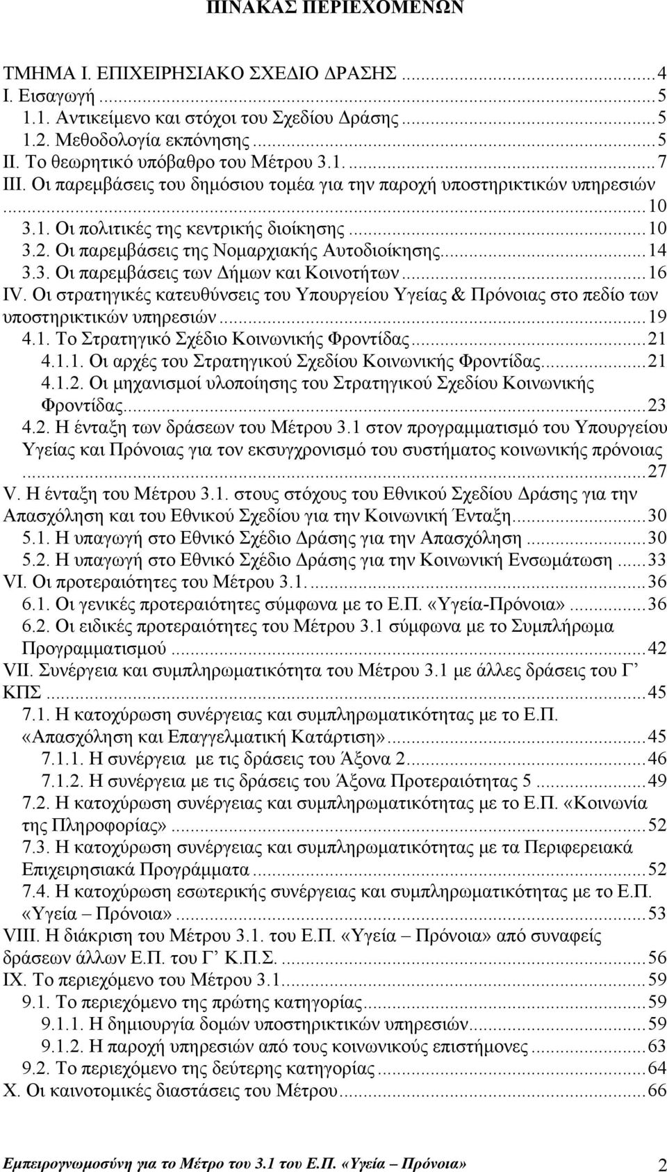 ..16 ΙV. Οι στρατηγικές κατευθύνσεις του Υπουργείου Υγείας & Πρόνοιας στο πεδίο των υποστηρικτικών υπηρεσιών...19 4.1. Το Στρατηγικό Σχέδιο Κοινωνικής Φροντίδας...21 4.1.1. Οι αρχές του Στρατηγικού Σχεδίου Κοινωνικής Φροντίδας.