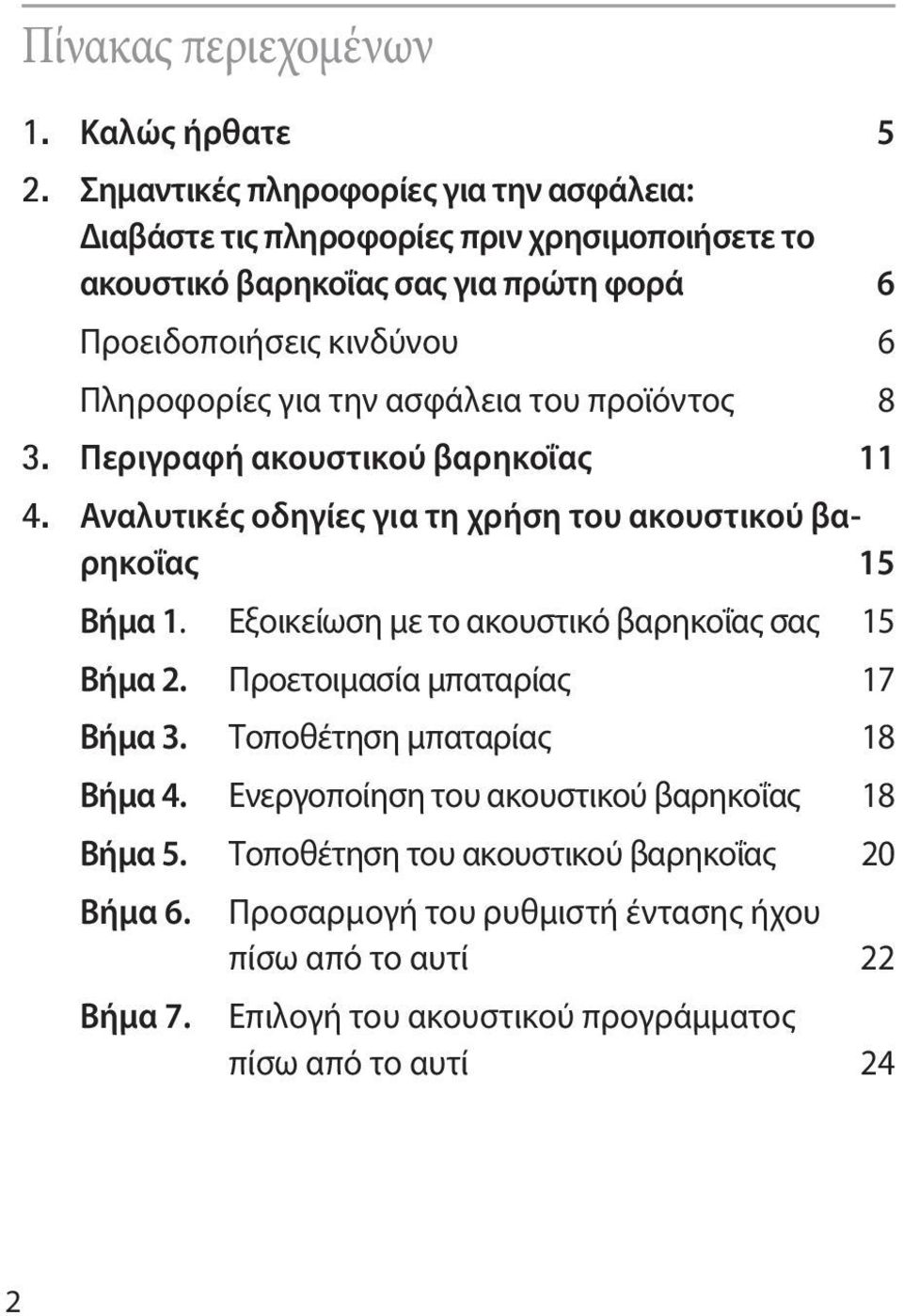 για την ασφάλεια του προϊόντος 8 3. Περιγραφή ακουστικού βαρηκοΐας 11 4. Αναλυτικές οδηγίες για τη χρήση του ακουστικού βαρηκοΐας 15 Βήμα 1.