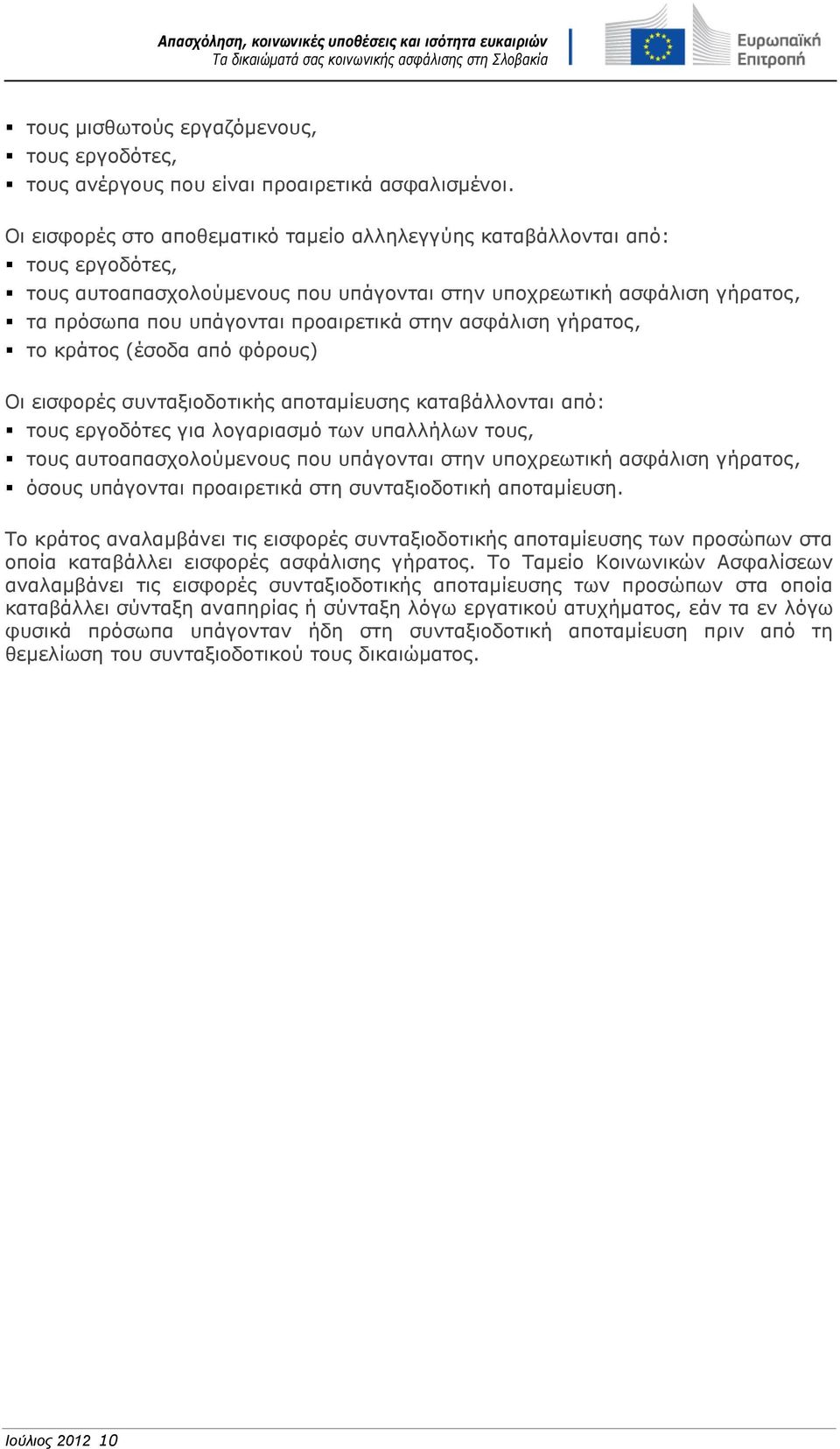 ασφάλιση γήρατος, το κράτος (έσοδα από φόρους) Οι εισφορές συνταξιοδοτικής αποταμίευσης καταβάλλονται από: τους εργοδότες για λογαριασμό των υπαλλήλων τους, τους αυτοαπασχολούμενους που υπάγονται