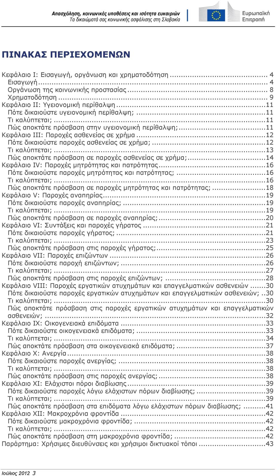 ..12 Πότε δικαιούστε παροχές ασθενείας σε χρήμα;...12 Τι καλύπτεται;...13 Πώς αποκτάτε πρόσβαση σε παροχές ασθενείας σε χρήμα;...14 Κεφάλαιο IV: Παροχές μητρότητας και πατρότητας.