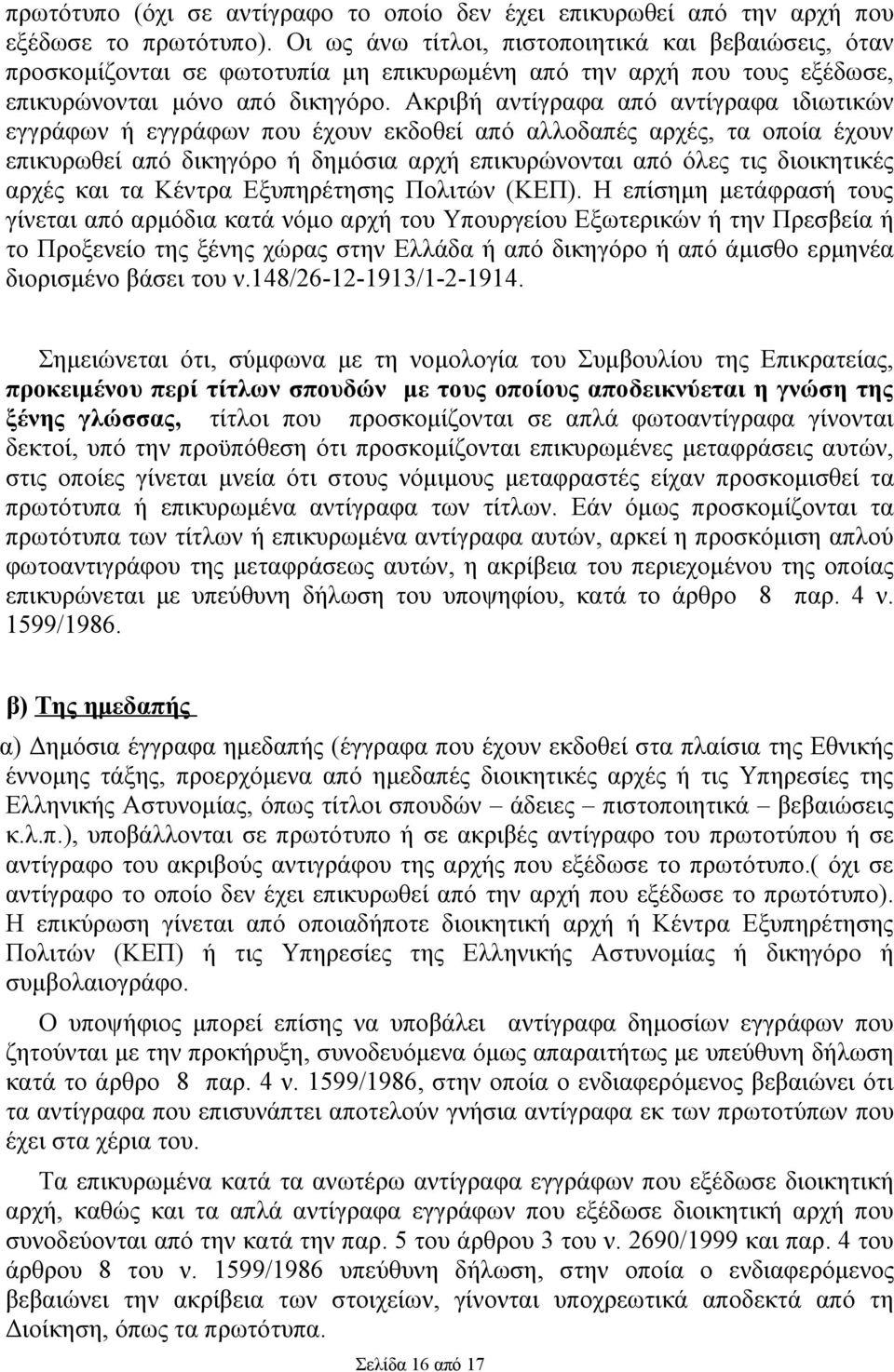 Ακριβή αντίγραφα από αντίγραφα ιδιωτικών εγγράφων ή εγγράφων που έχουν εκδοθεί από αλλοδαπές αρχές, τα οποία έχουν επικυρωθεί από δικηγόρο ή δημόσια αρχή επικυρώνονται από όλες τις διοικητικές αρχές