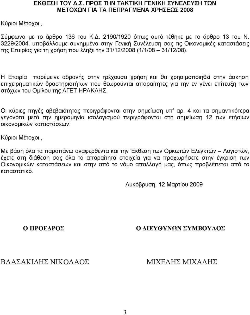 Η Εταιρία παρέµεινε αδρανής στην τρέχουσα χρήση και θα χρησιµοποιηθεί στην άσκηση επιχειρηµατικών δραστηριοτήτων που θεωρούνται απαραίτητες για την εν γένει επίτευξη των στόχων του Οµίλου της ΑΓΕΤ