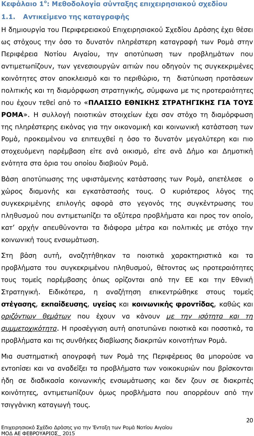 1. Αντικείµενο της καταγραφής Η δηµιουργία του Περιφερειακού Επιχειρησιακού Σχεδίου ράσης έχει θέσει ως στόχους την όσο το δυνατόν πληρέστερη καταγραφή των Ροµά στην Περιφέρεια Νοτίου Αιγαίου, την