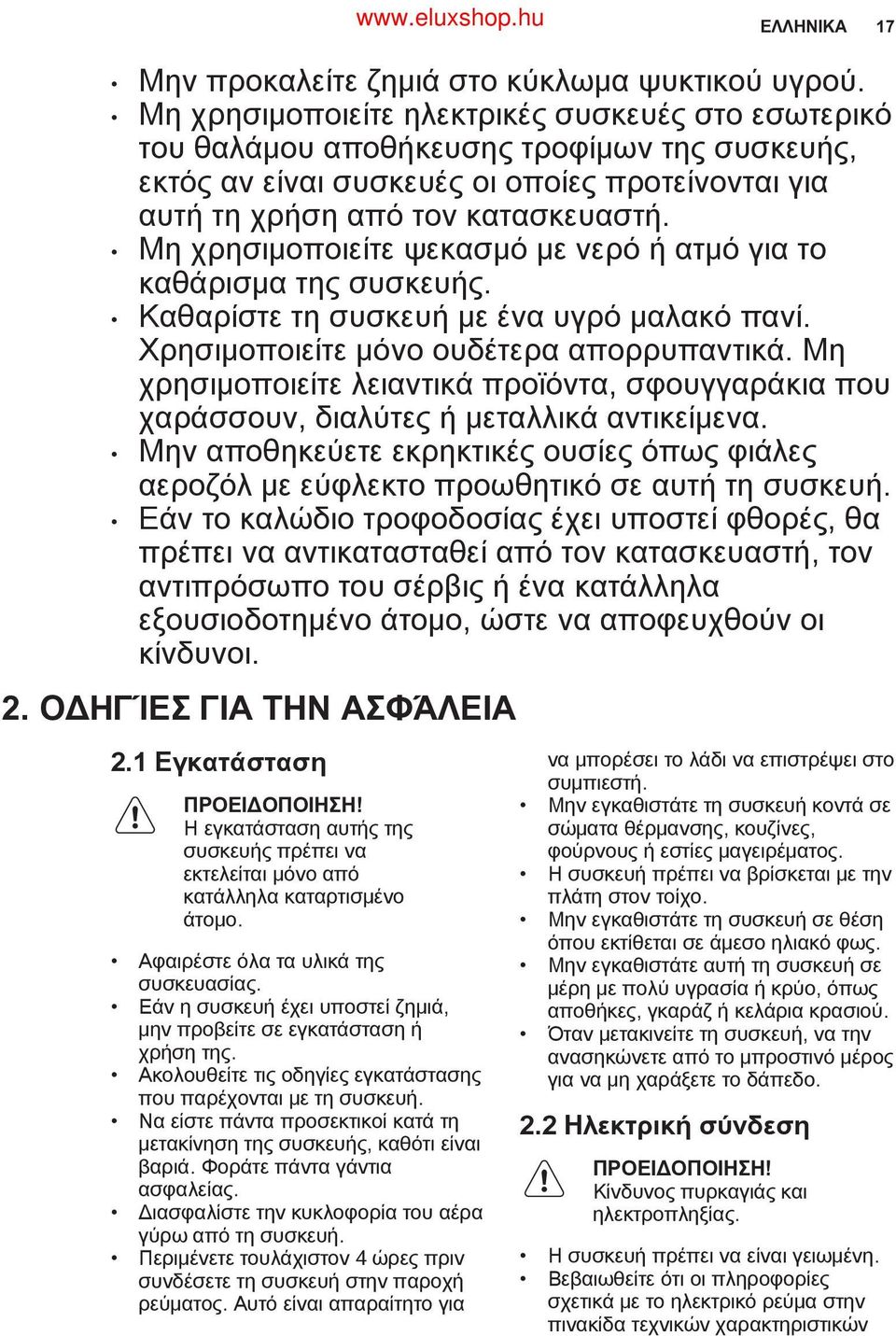 Μη χρησιμοποιείτε ψεκασμό με νερό ή ατμό για το καθάρισμα της συσκευής. Καθαρίστε τη συσκευή με ένα υγρό μαλακό πανί. Χρησιμοποιείτε μόνο ουδέτερα απορρυπαντικά.