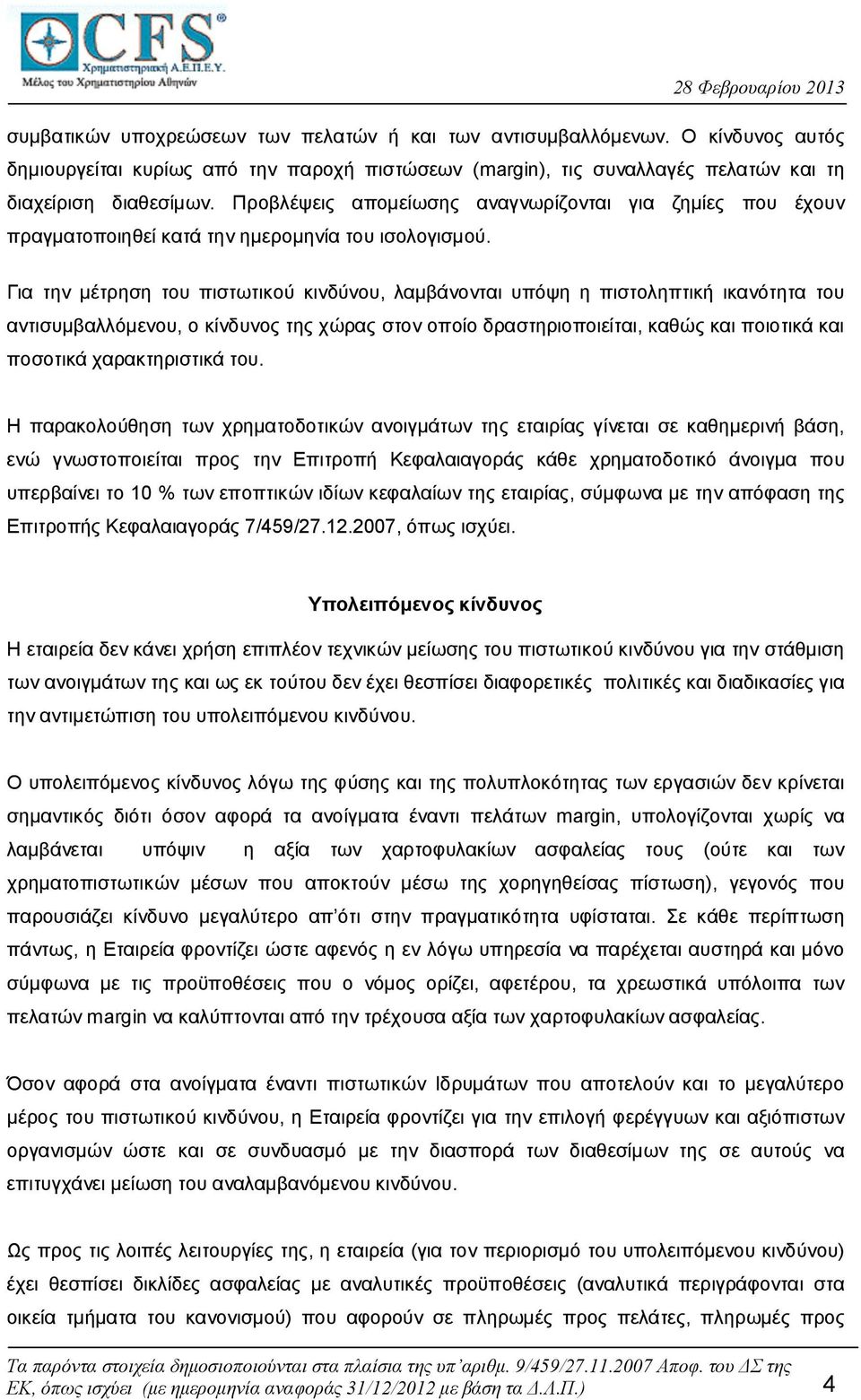 Για την μέτρηση του πιστωτικού κινδύνου, λαμβάνονται υπόψη η πιστοληπτική ικανότητα του αντισυμβαλλόμενου, ο κίνδυνος της χώρας στον οποίο δραστηριοποιείται, καθώς και ποιοτικά και ποσοτικά