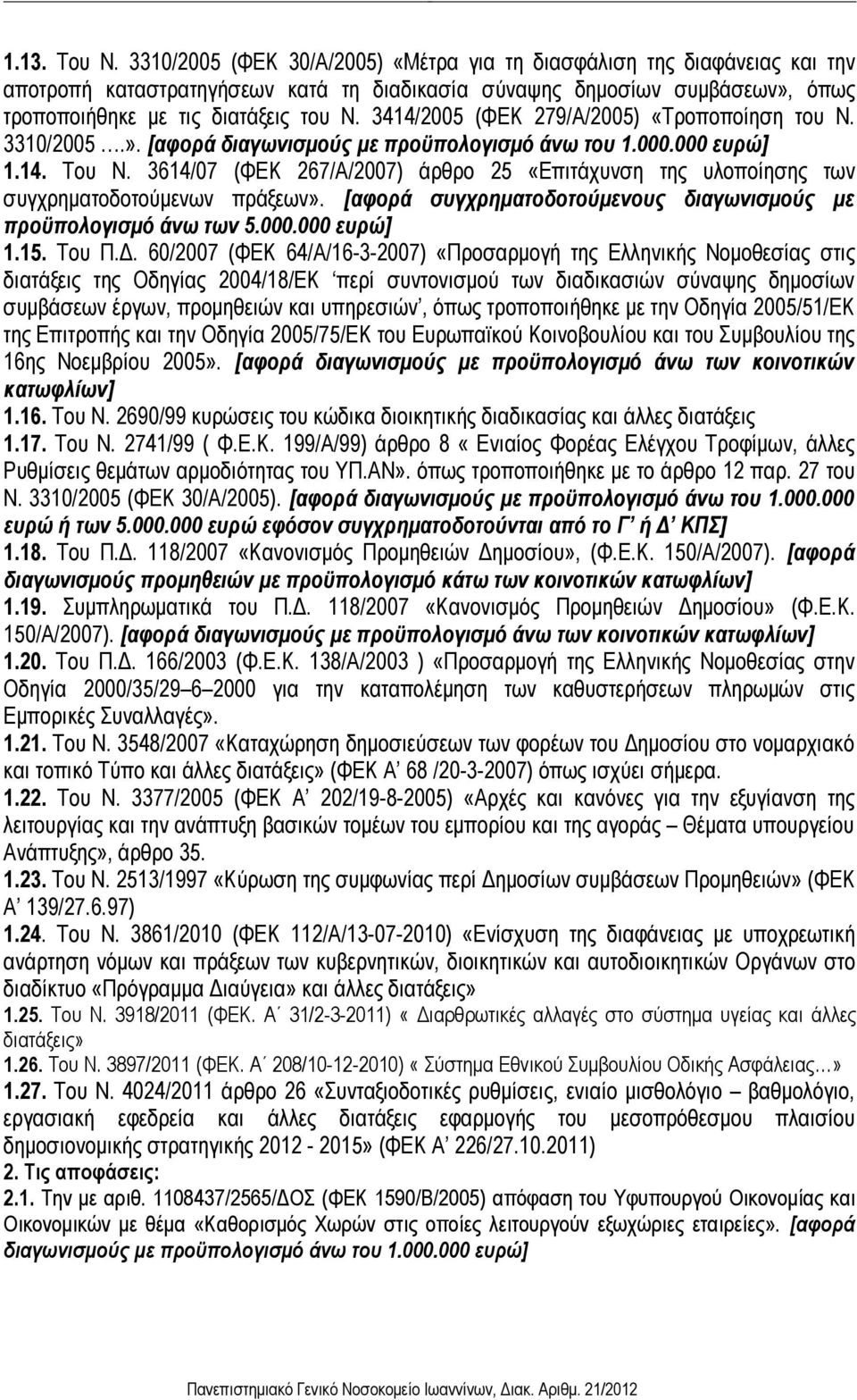 3414/2005 (ΦΕΚ 279/Α/2005) «Τροποποίηση του Ν. 3310/2005.». [αφορά διαγωνισμούς με προϋπολογισμό άνω του 1.000.000 ευρώ] 1.14. Του Ν.