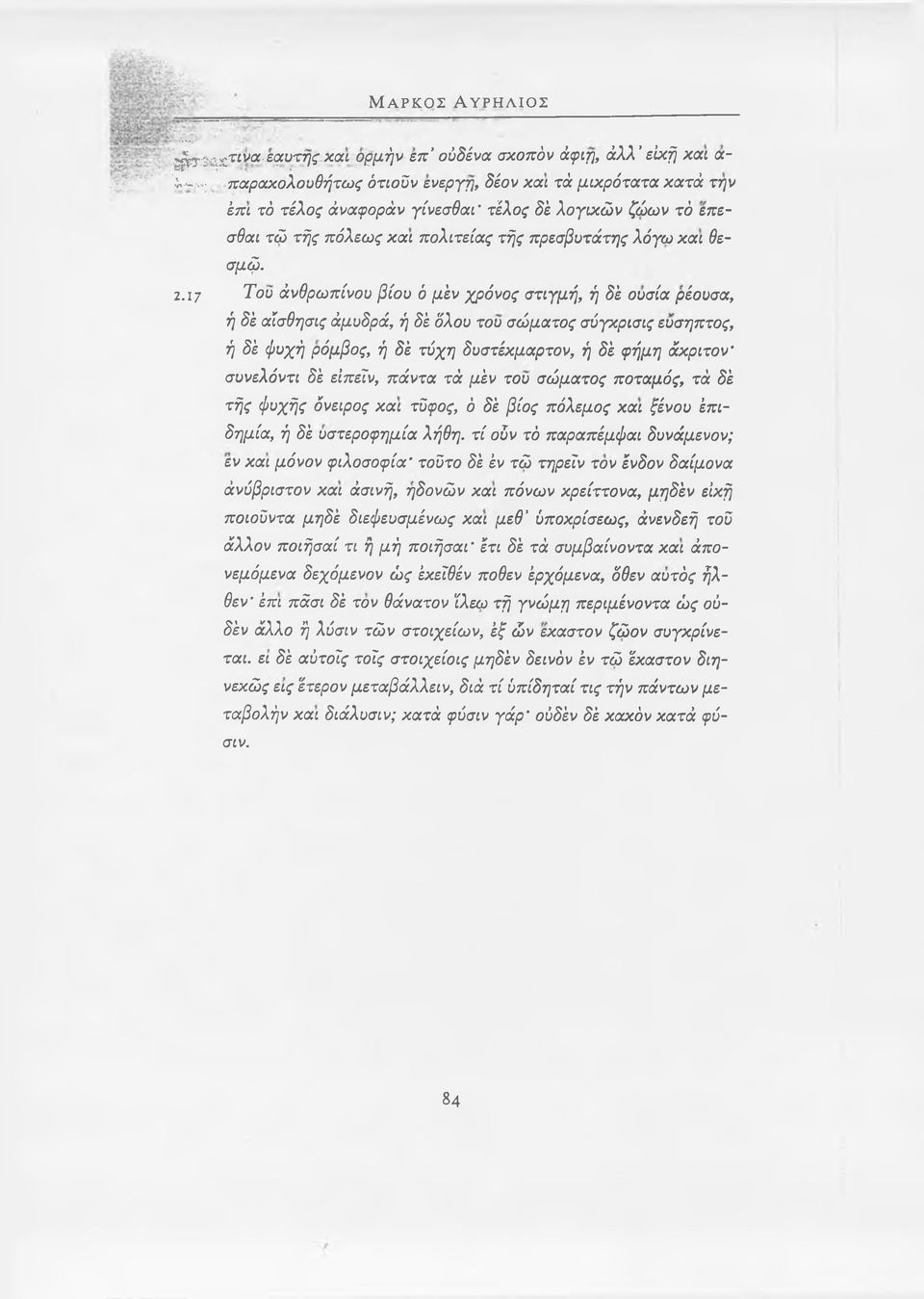 17 Του άνθρωπίνου βίου ό μέν χρόνος στιγμή, ή δέ ουσία ρέουσα, ή δέ αίσθησις άμυδρά, ή δέ όλου του σώματος σύγκρισις ευσηπτος, ή δέ φυχή ρόμβος, ή δέ τύχη δυστέκμαρτον, ή δέ φήμη άκριτον συνελόντι δέ