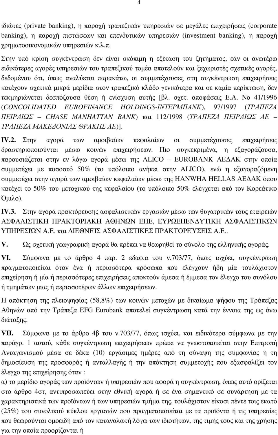 δεδοµένου ότι, όπως αναλύεται παρακάτω, οι συµµετέχουσες στη συγκέντρωση επιχειρήσεις κατέχουν σχετικά µικρά µερίδια στον τραπεζικό κλάδο γενικότερα και σε καµία περίπτωση, δεν τεκµηριώνεται