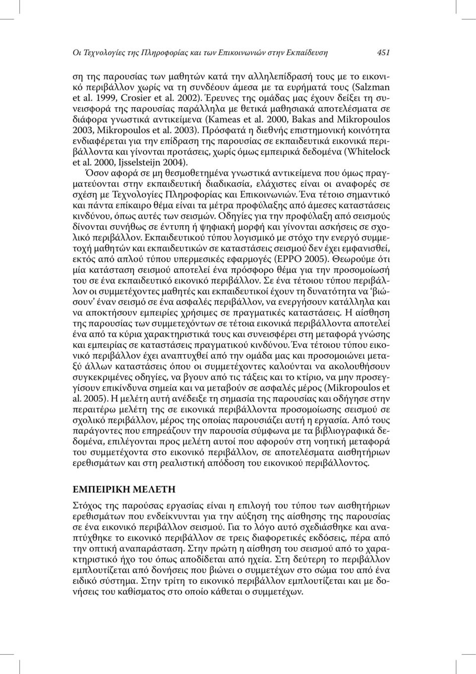 Έρευνες της οµάδας µας έχουν δείξει τη συνεισφορά της παρουσίας παράλληλα µε θετικά µαθησιακά αποτελέσµατα σε διάφορα γνωστικά αντικείµενα (Kameas et al.