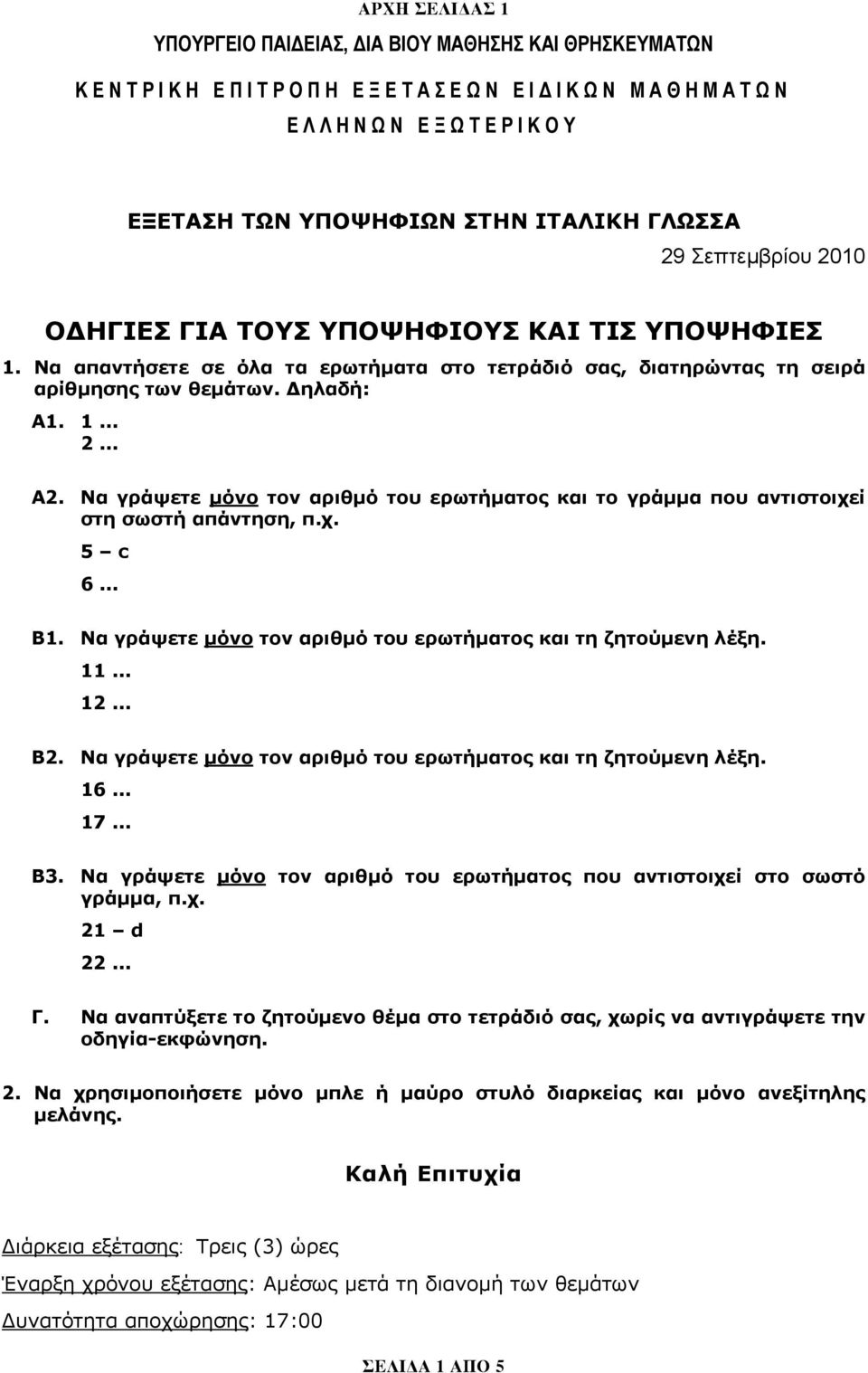 Να γράψετε μόνο τον αριθμό του ερωτήματος και το γράμμα που αντιστοιχεί στη σωστή απάντηση, π.χ. 5 c 6... Β1. Να γράψετε μόνο τον αριθμό του ερωτήματος και τη ζητούμενη λέξη. 11... 12... Β2.