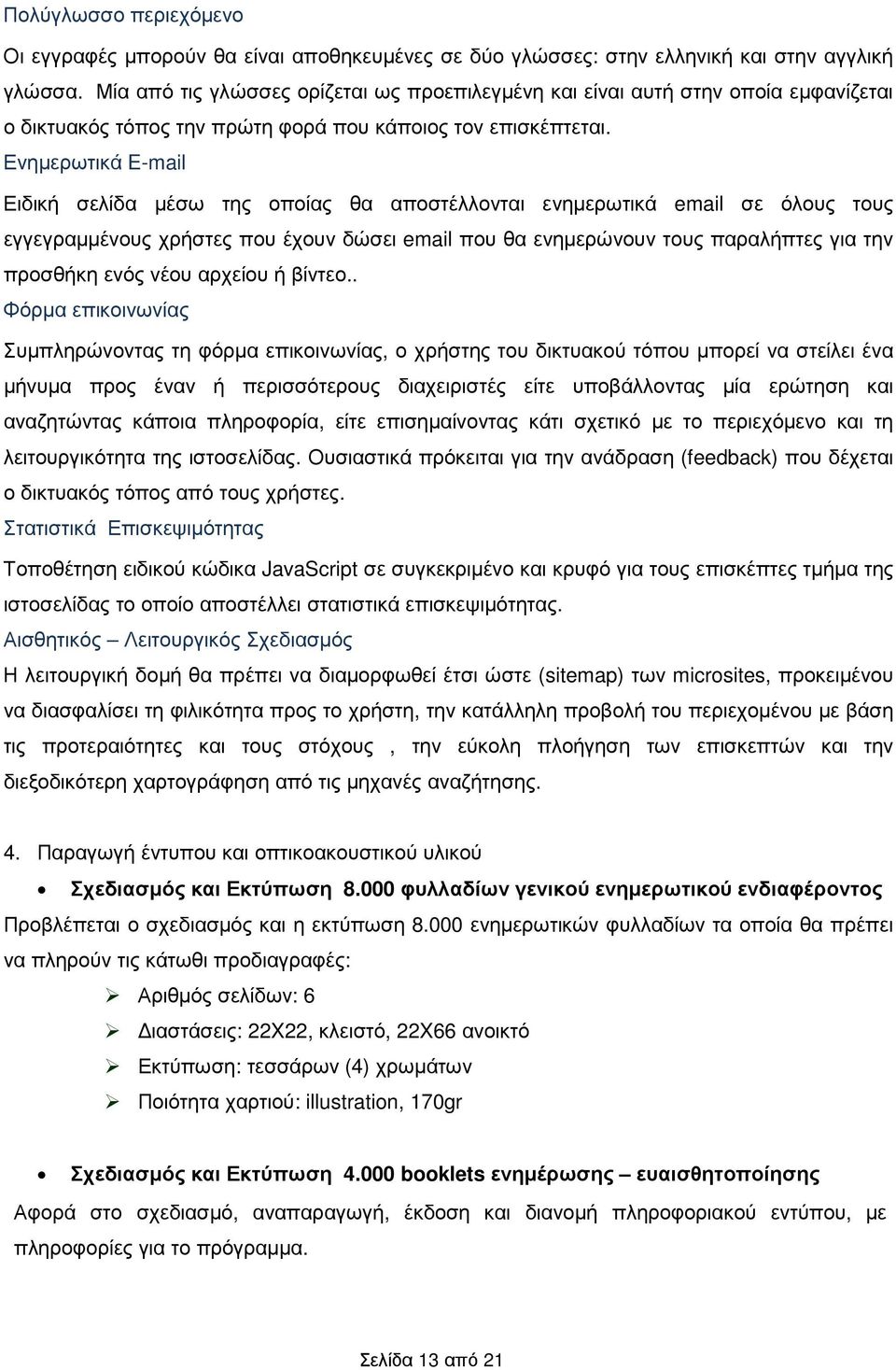 Ενηµερωτικά E-mail Ειδική σελίδα µέσω της οποίας θα αποστέλλονται ενηµερωτικά email σε όλους τους εγγεγραµµένους χρήστες που έχουν δώσει email που θα ενηµερώνουν τους παραλήπτες για την προσθήκη ενός