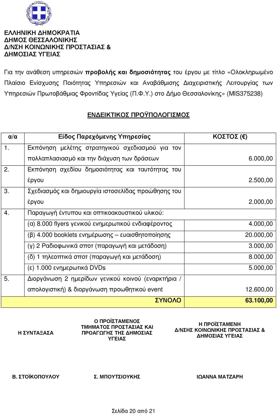 Εκπόνηση µελέτης στρατηγικού σχεδιασµού για τον πολλαπλασιασµό και την διάχυση των δράσεων 6.000,00 2. Εκπόνηση σχεδίου δηµοσιότητας και ταυτότητας του έργου 2.500,00 3.