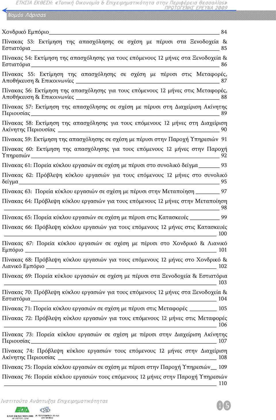 Επικοινωνίες 88 Πίνακας 57: Εκτίμηση της απασχόλησης σε σχέση με πέρυσι στη Διαχείριση Ακίνητης Περιουσίας 89 Πίνακας 58: Εκτίμηση της απασχόλησης για τους επόμενους 12 μήνες στη Διαχείριση Ακίνητης