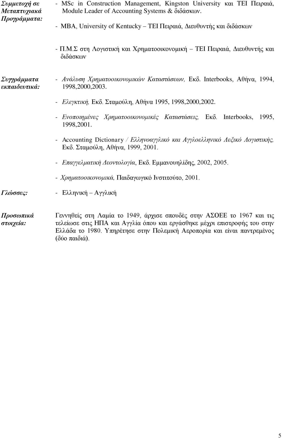 Interbooks, Αθήνα, 1994, 1998,2000,2003. - Ελεγκτική, Εκδ. Σταμούλη, Αθήνα 1995, 1998,2000,2002. - Ενοποιημένες Χρηματοοικονομικές Καταστάσεις, Εκδ. Interbooks, 1995, 1998,2001.