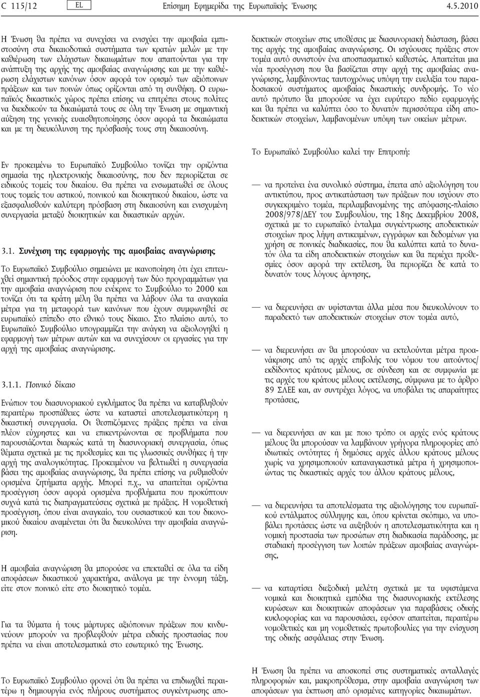 2010 Η Ένωση θα πρέπει να συνεχίσει να ενισχύει την αμοιβαία εμπιστοσύνη στα δικαιοδοτικά συστήματα των κρατών μελών με την καθιέρωση των ελάχιστων δικαιωμάτων που απαιτούνται για την ανάπτυξη της