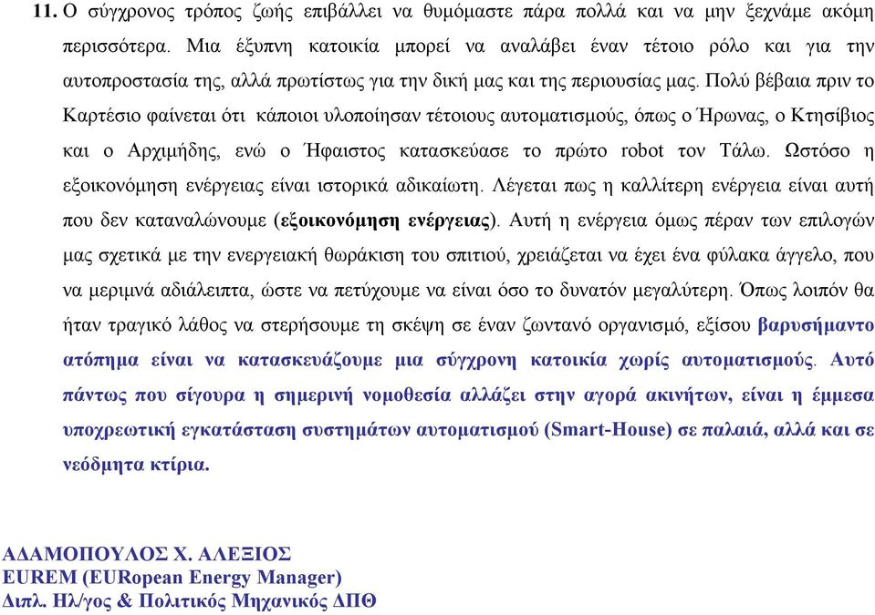 Πολύ βέβαια πριν το Καρτέσιο φαίνεται ότι κάποιοι υλοποίησαν τέτοιους αυτοµατισµούς, όπως ο Ήρωνας, ο Κτησίβιος και ο Αρχιµήδης, ενώ ο Ήφαιστος κατασκεύασε το πρώτο robot τον Τάλω.