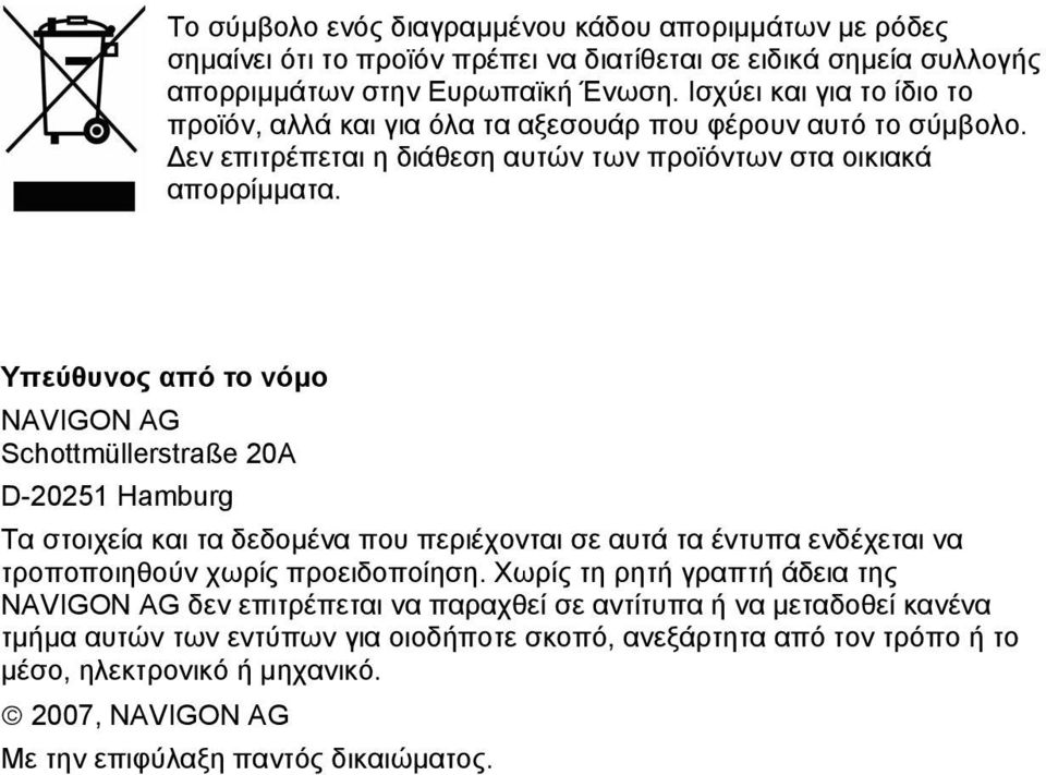 Υπεύθυνος από το νόμο NAVIGON AG Schottmüllerstraße 20A D-20251 Hamburg Τα στοιχεία και τα δεδομένα που περιέχονται σε αυτά τα έντυπα ενδέχεται να τροποποιηθούν χωρίς προειδοποίηση.