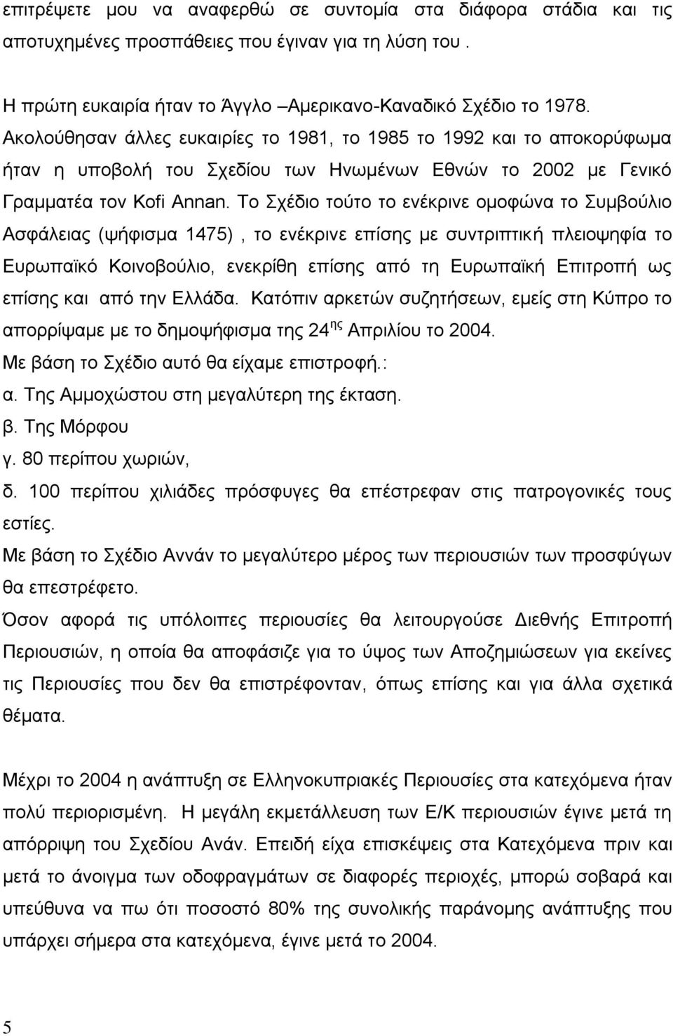 Το Σχέδιο τούτο το ενέκρινε ομοφώνα το Συμβούλιο Ασφάλειας (ψήφισμα 1475), το ενέκρινε επίσης με συντριπτική πλειοψηφία το Ευρωπαϊκό Κοινοβούλιο, ενεκρίθη επίσης από τη Ευρωπαϊκή Επιτροπή ως επίσης