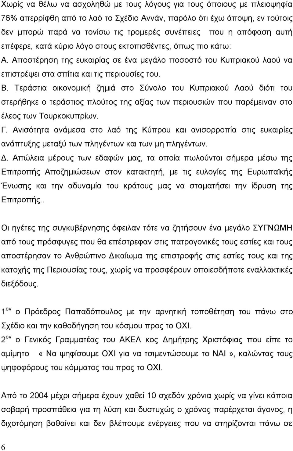 Τεράστια οικονομική ζημιά στο Σύνολο του Κυπριακού Λαού διότι του στερήθηκε ο τεράστιος πλούτος της αξίας των περιουσιών που παρέμειναν στο έλεος των Τουρκοκυπρίων. Γ.