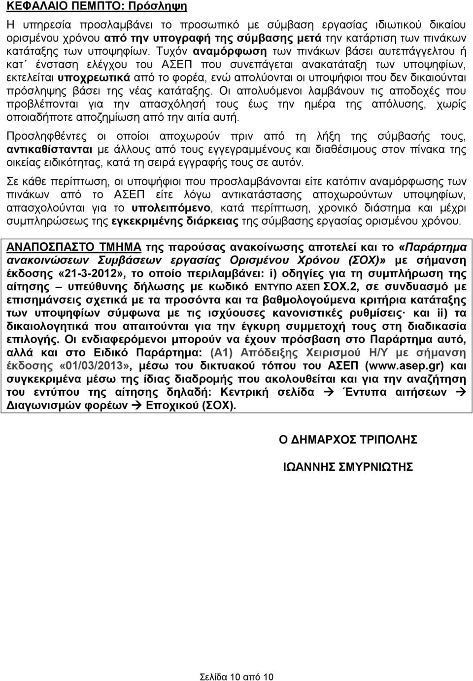 Τυχόν αναμόρφωση των πινάκων βάσει αυτεπάγγελτου ή κατ ένσταση ελέγχου του ΑΣΕΠ που συνεπάγεται ανακατάταξη των υποψηφίων, εκτελείται υποχρεωτικά από το φορέα, ενώ απολύονται οι υποψήφιοι που δεν