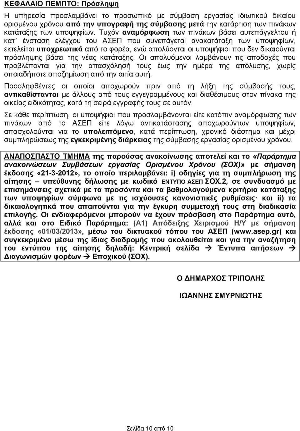 Τυχόν αναμόρφωση των πινάκων βάσει αυτεπάγγελτου ή κατ ένσταση ελέγχου του ΑΣΕΠ που συνεπάγεται ανακατάταξη των υποψηφίων, εκτελείται υποχρεωτικά από το φορέα, ενώ απολύονται οι υποψήφιοι που δεν