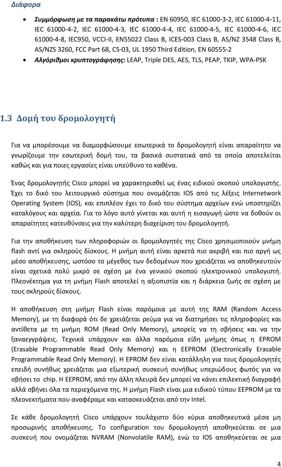 3 Δομή του δρομολογητή Για να μπορέσουμε να διαμορφώσουμε εσωτερικά το δρομολογητή είναι απαραίτητο να γνωρίζουμε την εσωτερική δομή του, τα βασικά συστατικά από τα οποία αποτελείται καθώς και για