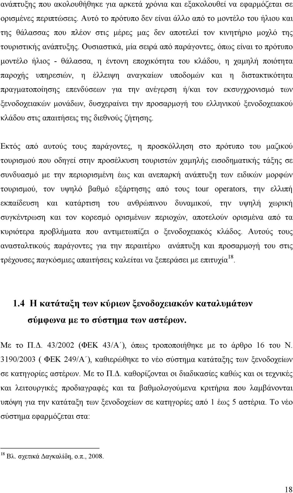 Ουσιαστικά, µία σειρά από παράγοντες, όπως είναι το πρότυπο µοντέλο ήλιος - θάλασσα, η έντονη εποχικότητα του κλάδου, η χαµηλή ποιότητα παροχής υπηρεσιών, η έλλειψη αναγκαίων υποδοµών και η