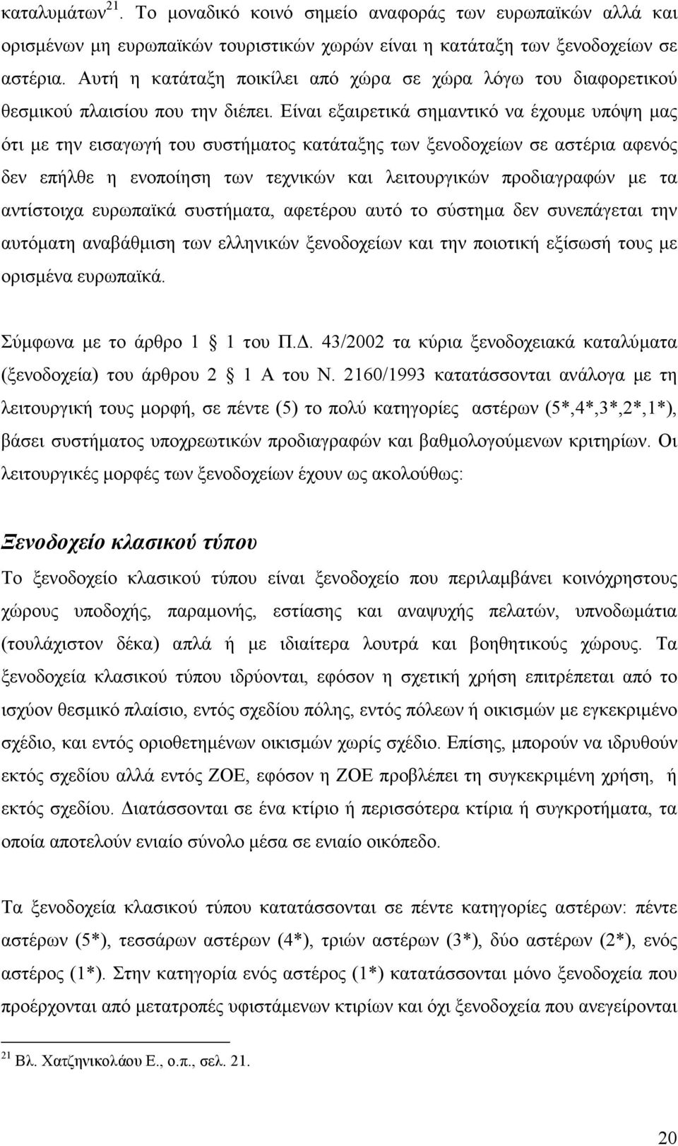 Είναι εξαιρετικά σηµαντικό να έχουµε υπόψη µας ότι µε την εισαγωγή του συστήµατος κατάταξης των ξενοδοχείων σε αστέρια αφενός δεν επήλθε η ενοποίηση των τεχνικών και λειτουργικών προδιαγραφών µε τα