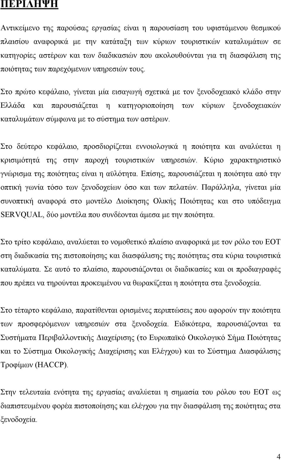 Στο πρώτο κεφάλαιο, γίνεται µία εισαγωγή σχετικά µε τον ξενοδοχειακό κλάδο στην Ελλάδα και παρουσιάζεται η κατηγοριοποίηση των κύριων ξενοδοχειακών καταλυµάτων σύµφωνα µε το σύστηµα των αστέρων.