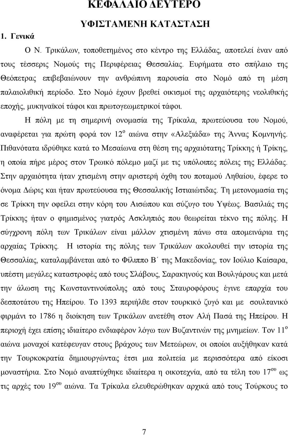 Στο Νομό έχουν βρεθεί οικισμοί της αρχαιότερης νεολιθικής εποχής, μυκηναϊκοί τάφοι και πρωτογεωμετρικοί τάφοι.
