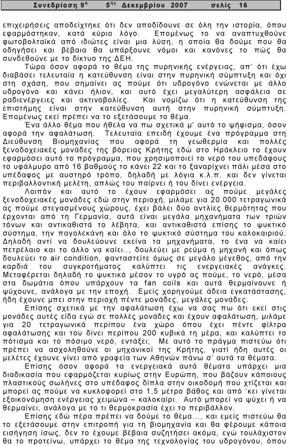 Τώρα όσον αφορά το θέµα της πυρηνικής ενέργειας, απ ότι έχω διαβάσει τελευταία η κατεύθυνση είναι στην πυρηνική σύµπτυξη και όχι στη σχάση, που σηµαίνει ας πούµε ότι υδρογόνο ενώνεται µε άλλο