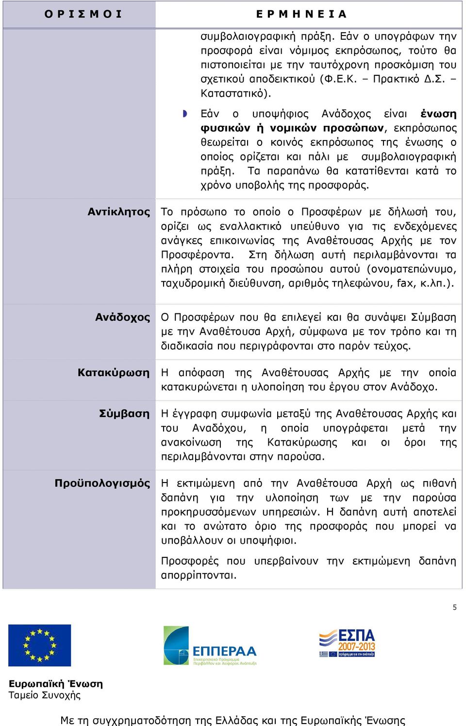 Τα παραπάνω θα κατατίθενται κατά το χρόνο υποβολής της προσφοράς.