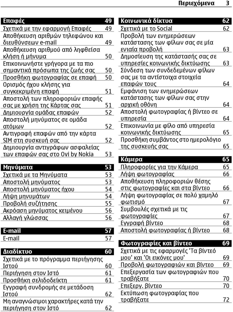 52 Αποστολή μηνύματος σε ομάδα ατόμων 52 Αντιγραφή επαφών από την κάρτα SIM στη συσκευή σας 52 ημιουργία αντιγράφων ασφαλείας των επαφών σας στο Ovi by Nokia 53 Μηνύματα 53 Σχετικά με τα Μηνύματα 53