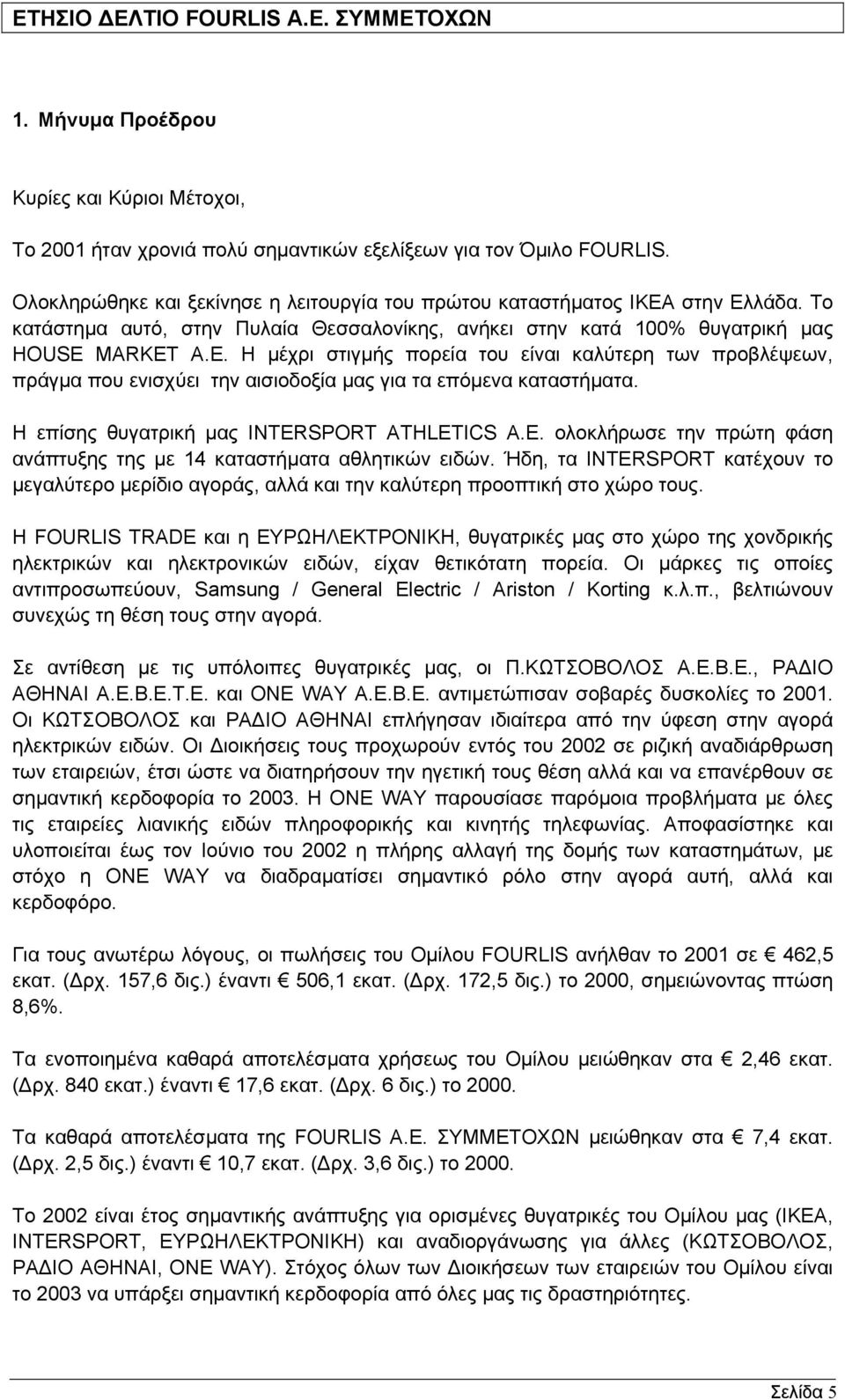 MARKET A.E. Η µέχρι στιγµής πορεία του είναι καλύτερη των προβλέψεων, πράγµα που ενισχύει την αισιοδοξία µας για τα επόµενα καταστήµατα. Η επίσης θυγατρική µας INTERSPORT ATHLETICS A.E. ολοκλήρωσε την πρώτη φάση ανάπτυξης της µε 14 καταστήµατα αθλητικών ειδών.