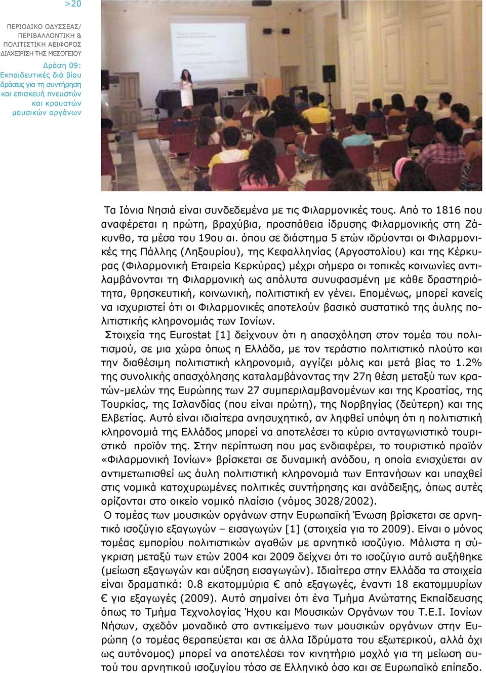 όπου σε διάστημα 5 ετών ιδρύονται οι Φιλαρμονικές της Πάλλης (Ληξουρίου), της Κεφαλληνίας (Αργοστολίου) και της Κέρκυρας (Φιλαρμονική Εταιρεία Κερκύρας) μέχρι σήμερα οι τοπικές κοινωνίες