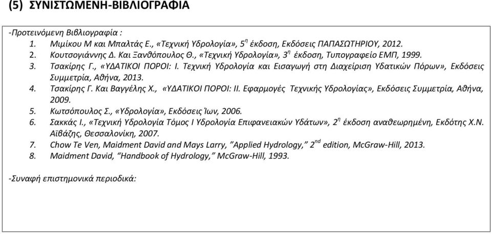 Τσακίρης Γ. Και Βαγγέλης Χ., «ΥΔΑΤΙΚΟΙ ΠΟΡΟΙ: ΙΙ. Εφαρμογές Τεχνικής Υδρολογίας», Εκδόσεις Συμμετρία, Αθήνα, 2009. 5. Κωτσόπουλος Σ., «Υδρολογία», Εκδόσεις Ίων, 2006. 6. Σακκάς Ι.