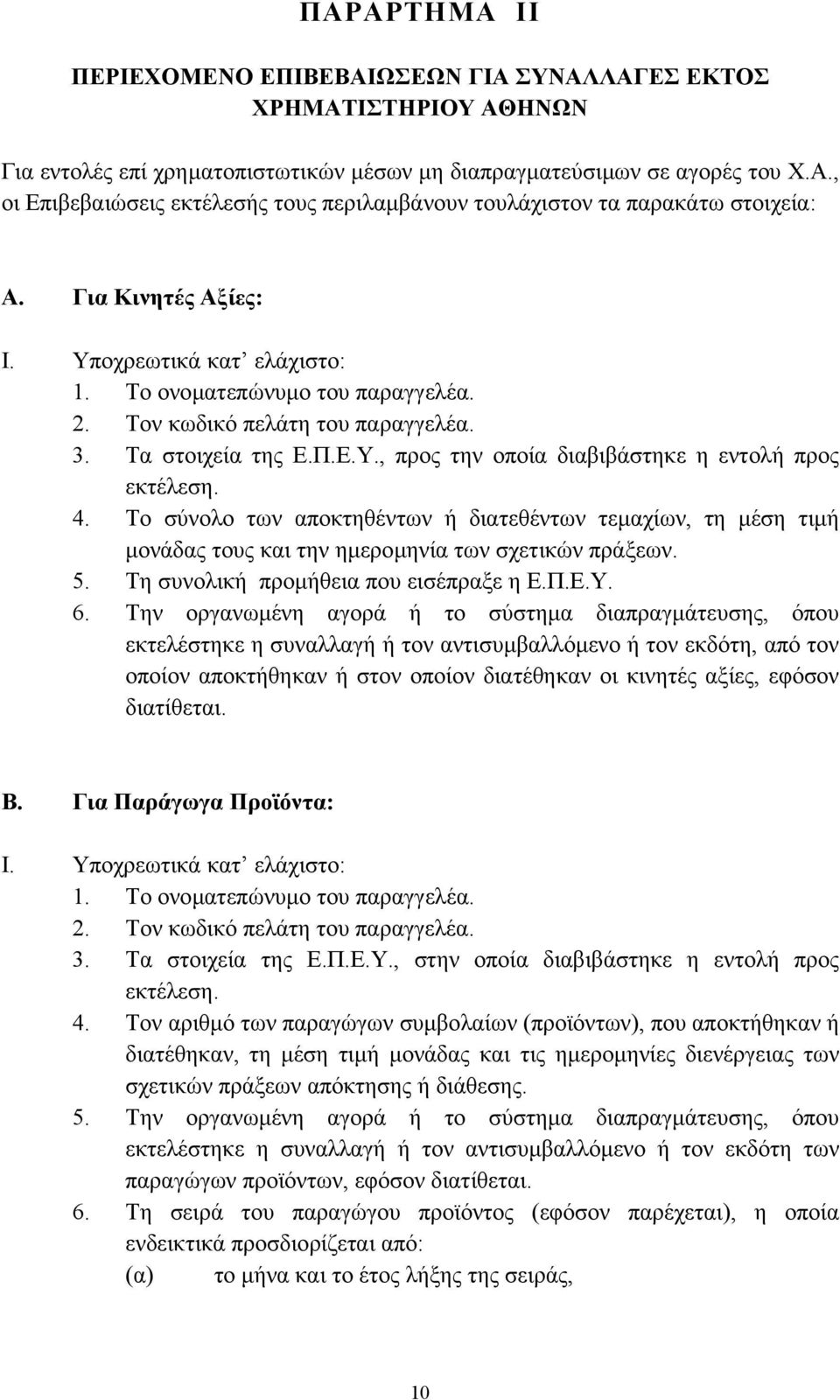 4. Το σύνολο των αποκτηθέντων ή διατεθέντων τεµαχίων, τη µέση τιµή µονάδας τους και την ηµεροµηνία των σχετικών πράξεων. 5. Τη συνολική προµήθεια που εισέπραξε η Ε.Π.Ε.Υ. 6.