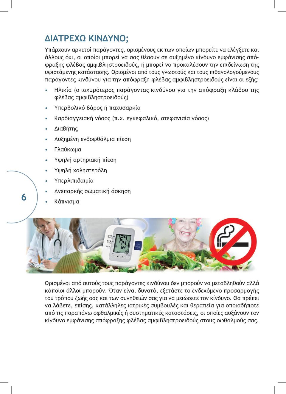 Ορισμένοι από τους γνωστούς και τους πιθανολογούμενους παράγοντες κινδύνου για την απόφραξη φλέβας αμφιβληστροειδούς είναι οι εξής: Ηλικία (ο ισχυρότερος παράγοντας κινδύνου για την απόφραξη κλάδου