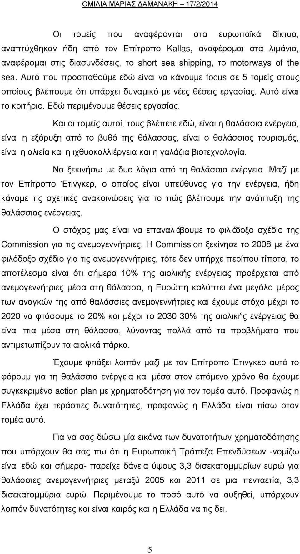 Και οι τομείς αυτοί, τους βλέπετε εδώ, είναι η θαλάσσια ενέργεια, είναι η εξόρυξη από το βυθό της θάλασσας, είναι ο θαλάσσιος τουρισμός, είναι η αλιεία και η ιχθυοκαλλιέργεια και η γαλάζια