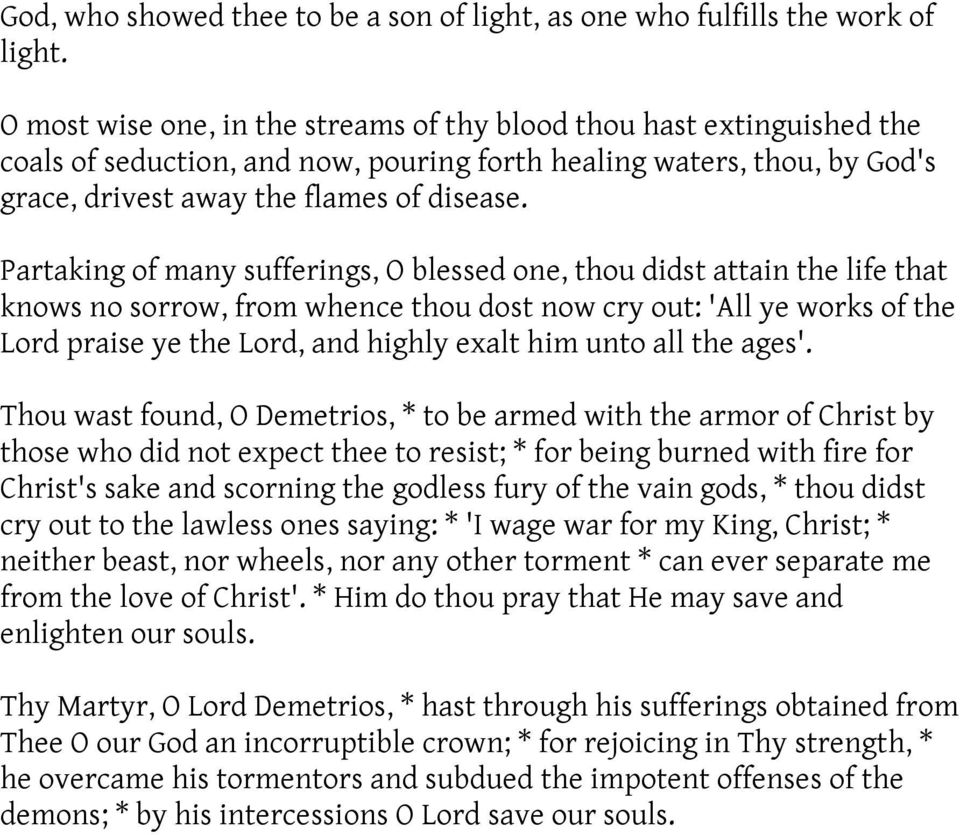 Partaking of many sufferings, O blessed one, thou didst attain the life that knows no sorrow, from whence thou dost now cry out: 'All ye works of the Lord praise ye the Lord, and highly exalt him