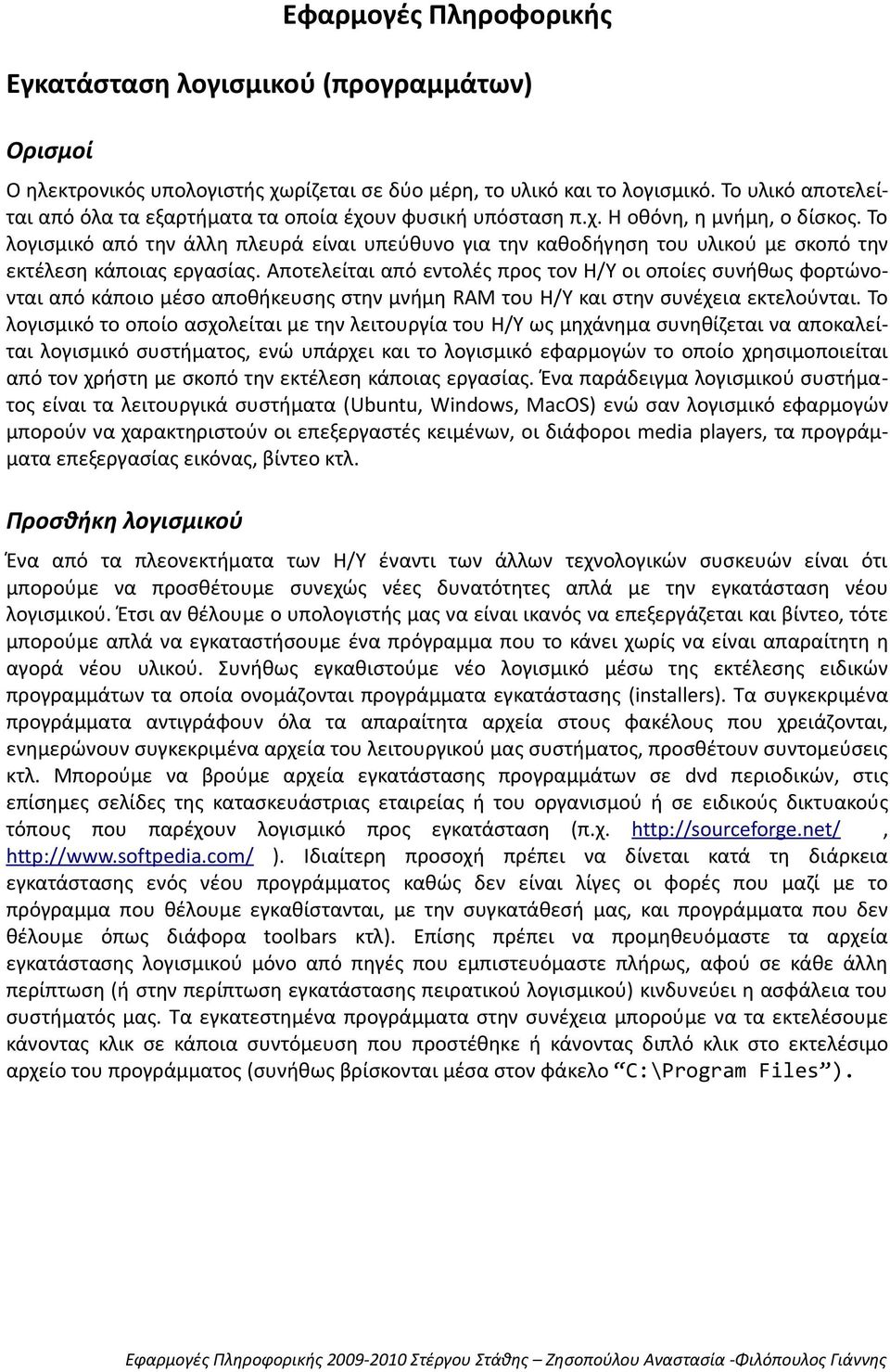 Το λογισμικό από την άλλη πλευρά είναι υπεύθυνο για την καθοδήγηση του υλικού με σκοπό την εκτέλεση κάποιας εργασίας.