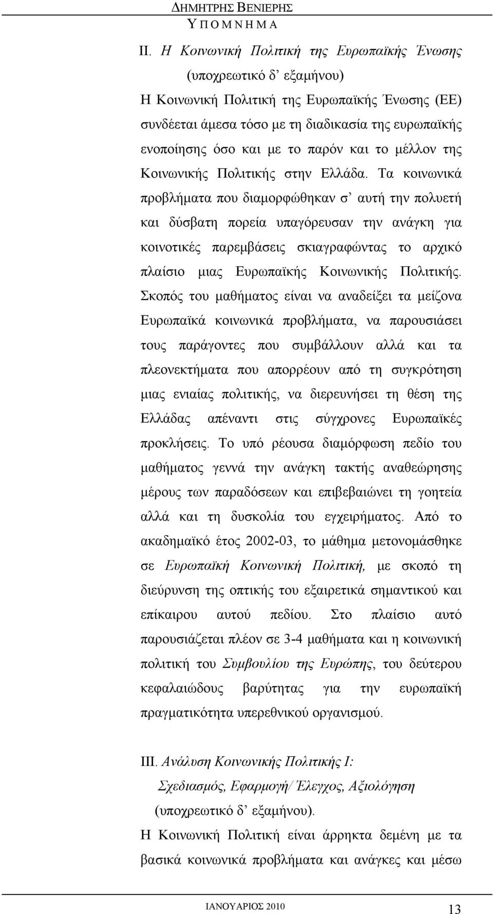 Τα κοινωνικά προβλήματα που διαμορφώθηκαν σ αυτή την πολυετή και δύσβατη πορεία υπαγόρευσαν την ανάγκη για κοινοτικές παρεμβάσεις σκιαγραφώντας το αρχικό πλαίσιο μιας Ευρωπαϊκής Κοινωνικής Πολιτικής.