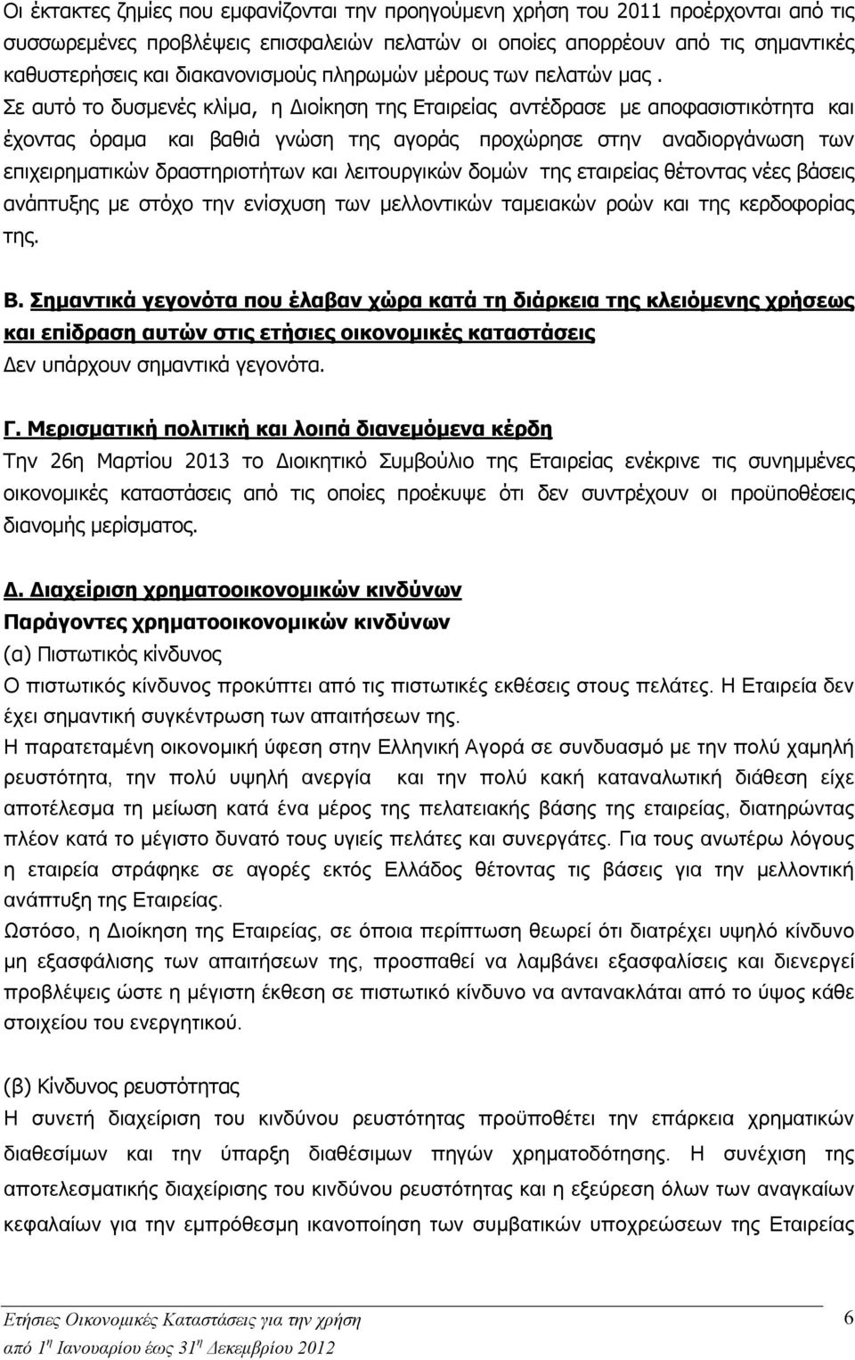 Σε αυτό το δυσμενές κλίμα, η Διοίκηση της Εταιρείας αντέδρασε με αποφασιστικότητα και έχοντας όραμα και βαθιά γνώση της αγοράς προχώρησε στην αναδιοργάνωση των επιχειρηματικών δραστηριοτήτων και