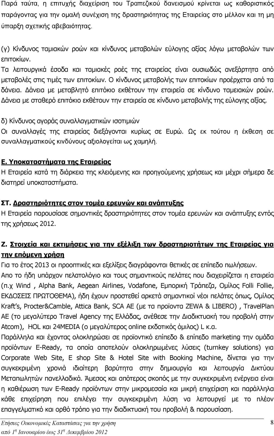 Τα λειτουργικά έσοδα και ταμιακές ροές της εταιρείας είναι ουσιωδώς ανεξάρτητα από μεταβολές στις τιμές των επιτοκίων. Ο κίνδυνος μεταβολής των επιτοκίων προέρχεται από τα δάνεια.