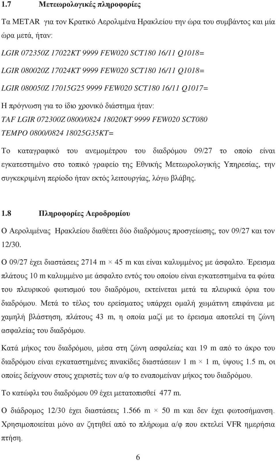 0800/0824 18025G35KT= Το καταγραφικό του ανεμομέτρου του διαδρόμου 09/27 το οποίο είναι εγκατεστημένο στο τοπικό γραφείο της Εθνικής Μετεωρολογικής Υπηρεσίας, την συγκεκριμένη περίοδο ήταν εκτός