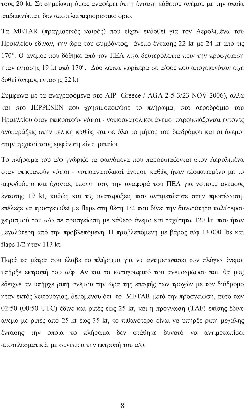 Ο άνεμος που δόθηκε από τον ΠΕΑ λίγα δευτερόλεπτα πριν την προσγείωση ήταν έντασης 19 kt από 170. Δύο λεπτά νωρίτερα σε α/φος που απογειωνόταν είχε δοθεί άνεμος έντασης 22 kt.