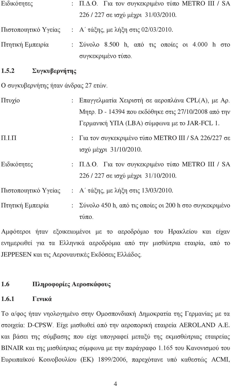 D - 14394 που εκδόθηκε στις 27/10/2008 από την Γερμανική ΥΠΑ (LBA) σύμφωνα με τo JAR-FCL 1. : Για τον συγκεκριμένο τύπο METRO III / SA 226/227 σε ισχύ μέχρι 31/10/2010. : Π.Δ.Ο.