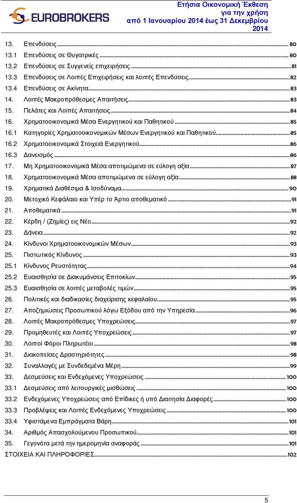 1 Κατηγορίες Χρηματοοικονομικών Μέσων Ενεργητικού και Παθητικού...85 16.2 Χρηματοοικονομικά Στοιχειά Ενεργητικού...86 16.3 Δανεισμός...86 17. Μη Χρηματοοικονομικά Μέσα αποτιμώμενα σε εύλογη αξία.
