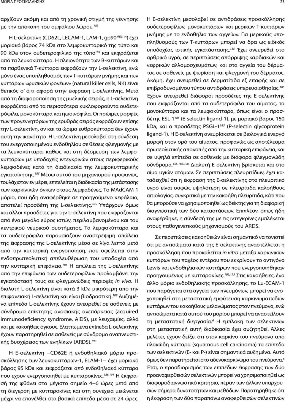 Η πλειονότητα των Β-κυττάρων και τα παρθενικά Τ-κύτταρα εκφράζουν την L-σελεκτίνη, ενώ μόνο ένας υποπληθυσμός των Τ-κυττάρων μνήμης και των κυττάρων «φυσικών φονέων» (natural killer cells, NK) είναι